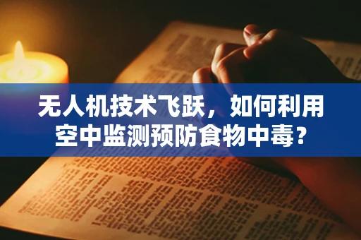 无人机技术飞跃，如何利用空中监测预防食物中毒？