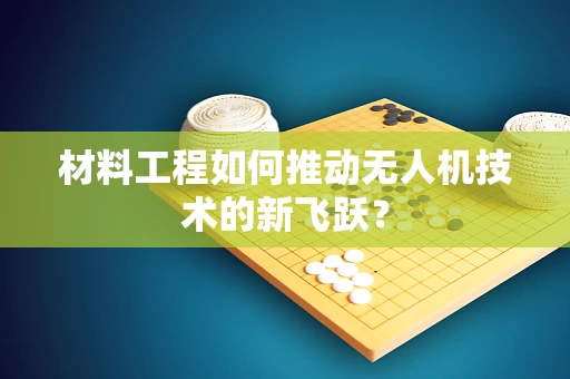 材料工程如何推动无人机技术的新飞跃？