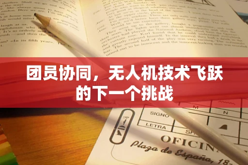 团员协同，无人机技术飞跃的下一个挑战