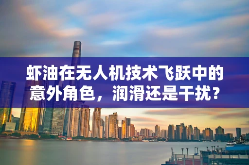 虾油在无人机技术飞跃中的意外角色，润滑还是干扰？