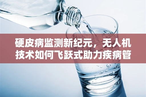 硬皮病监测新纪元，无人机技术如何飞跃式助力疾病管理？