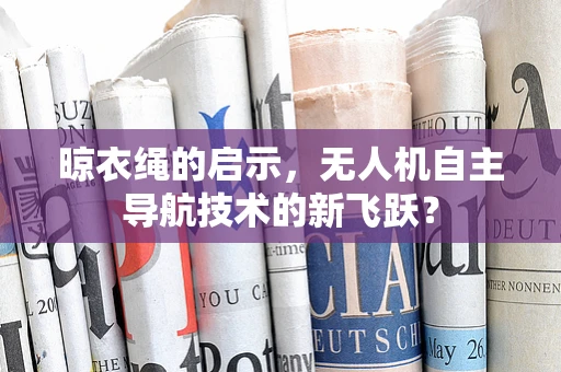 晾衣绳的启示，无人机自主导航技术的新飞跃？