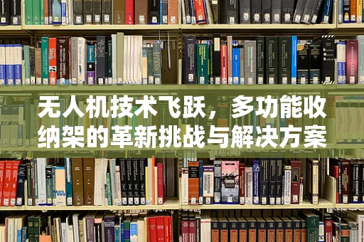 无人机技术飞跃，多功能收纳架的革新挑战与解决方案