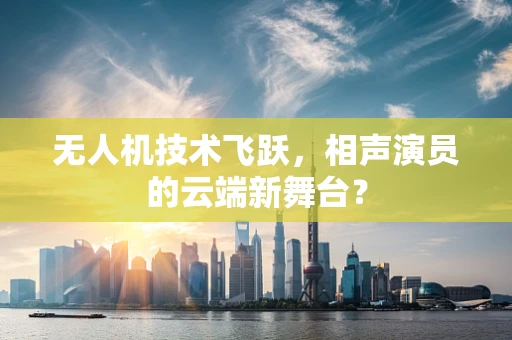 无人机技术飞跃，相声演员的云端新舞台？