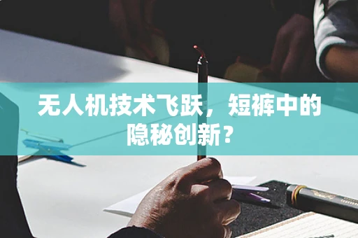 无人机技术飞跃，短裤中的隐秘创新？