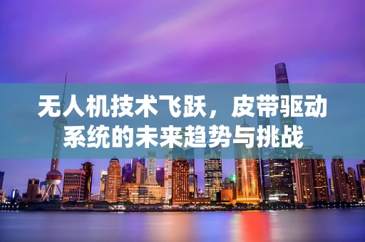 无人机技术飞跃，皮带驱动系统的未来趋势与挑战