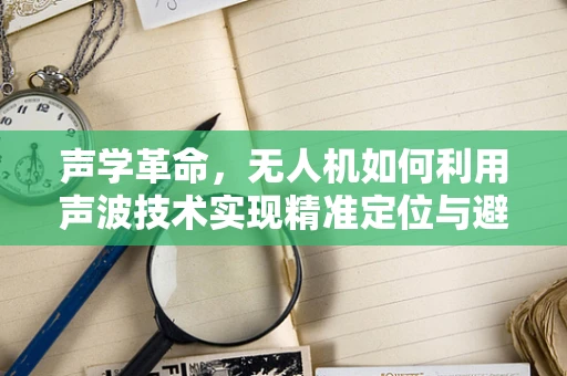 声学革命，无人机如何利用声波技术实现精准定位与避障？