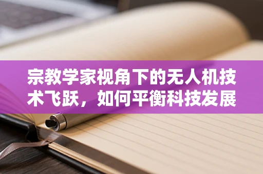 宗教学家视角下的无人机技术飞跃，如何平衡科技发展与文化信仰？