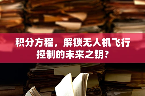 积分方程，解锁无人机飞行控制的未来之钥？