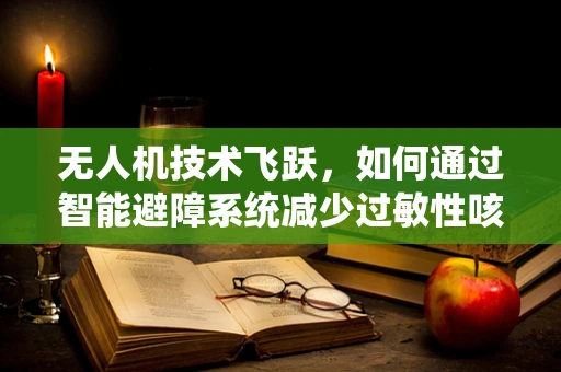 无人机技术飞跃，如何通过智能避障系统减少过敏性咳嗽患者的户外活动风险？