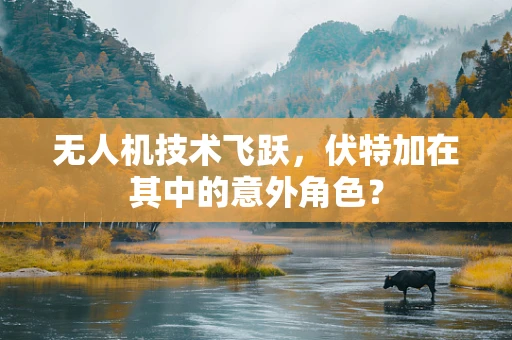无人机技术飞跃，伏特加在其中的意外角色？