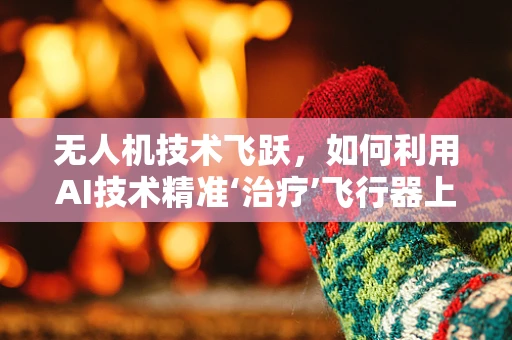 无人机技术飞跃，如何利用AI技术精准‘治疗’飞行器上的‘痤疮’？