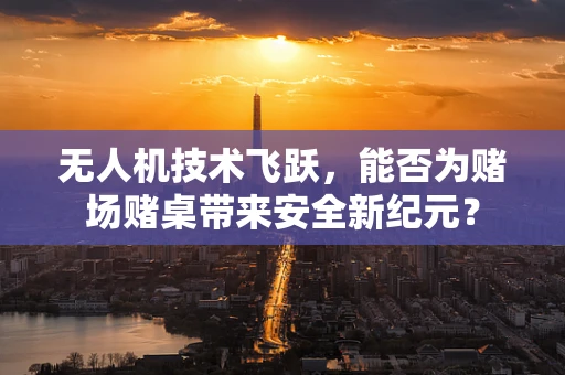 无人机技术飞跃，能否为赌场赌桌带来安全新纪元？
