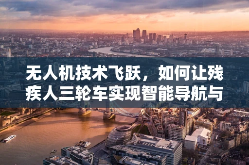 无人机技术飞跃，如何让残疾人三轮车实现智能导航与自主避障？