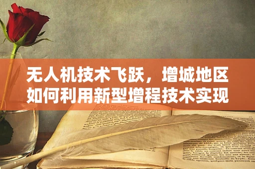 无人机技术飞跃，增城地区如何利用新型增程技术实现更远距离飞行？