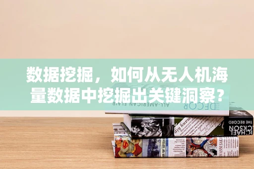 数据挖掘，如何从无人机海量数据中挖掘出关键洞察？