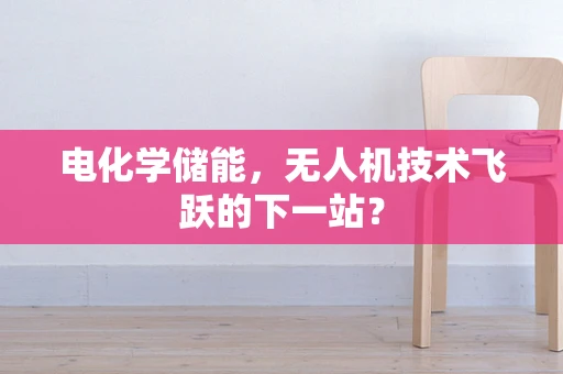 电化学储能，无人机技术飞跃的下一站？
