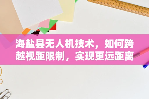 海盐县无人机技术，如何跨越视距限制，实现更远距离的飞行？