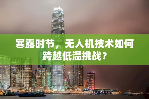 寒露时节，无人机技术如何跨越低温挑战？