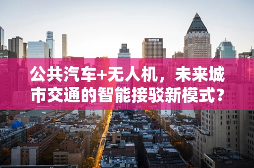 公共汽车+无人机，未来城市交通的智能接驳新模式？