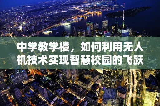 中学教学楼，如何利用无人机技术实现智慧校园的飞跃？