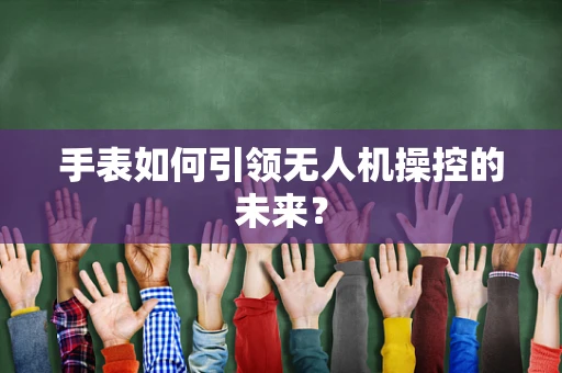 手表如何引领无人机操控的未来？