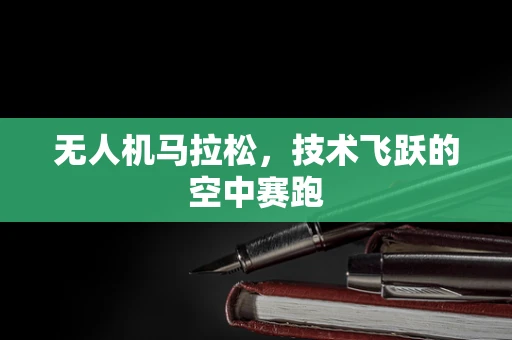 无人机马拉松，技术飞跃的空中赛跑
