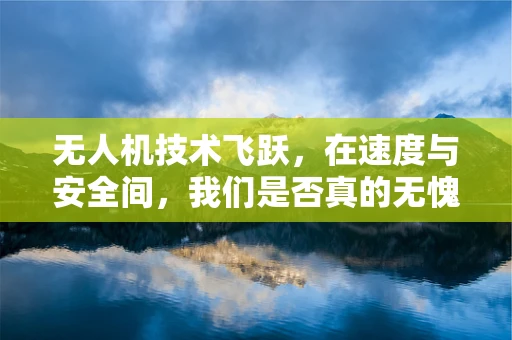 无人机技术飞跃，在速度与安全间，我们是否真的无愧疚？