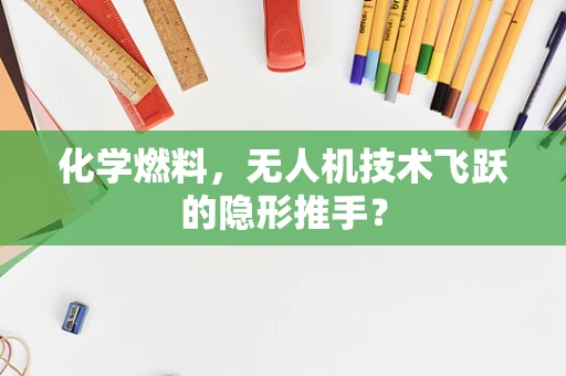 化学燃料，无人机技术飞跃的隐形推手？