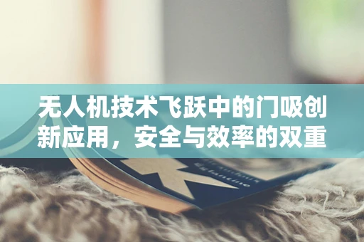 无人机技术飞跃中的门吸创新应用，安全与效率的双重保障？