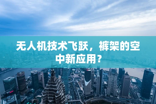 无人机技术飞跃，裤架的空中新应用？