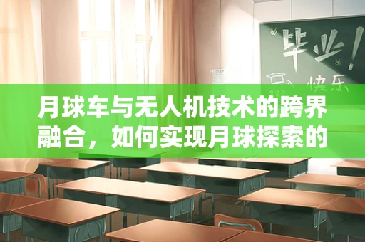 月球车与无人机技术的跨界融合，如何实现月球探索的新飞跃？