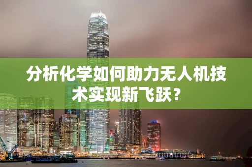 分析化学如何助力无人机技术实现新飞跃？