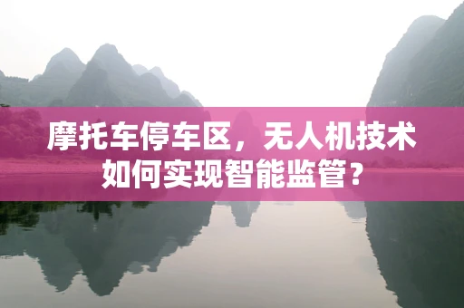摩托车停车区，无人机技术如何实现智能监管？