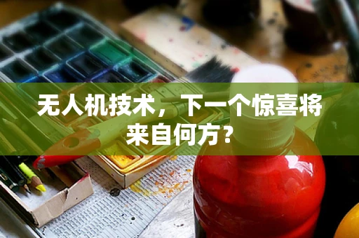 无人机技术，下一个惊喜将来自何方？