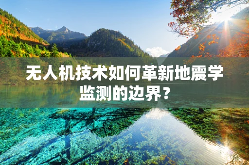 无人机技术如何革新地震学监测的边界？