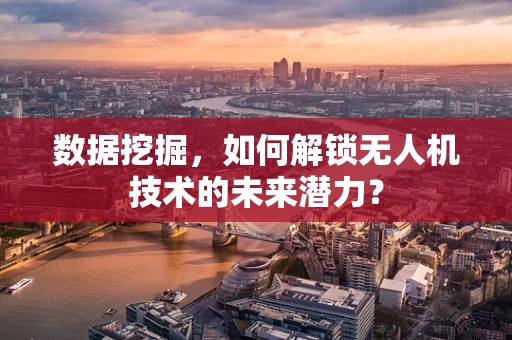 数据挖掘，如何解锁无人机技术的未来潜力？