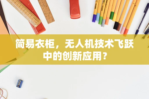 简易衣柜，无人机技术飞跃中的创新应用？