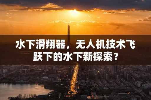 水下滑翔器，无人机技术飞跃下的水下新探索？