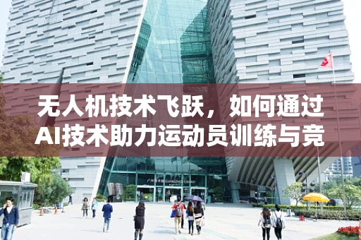无人机技术飞跃，如何通过AI技术助力运动员训练与竞技？