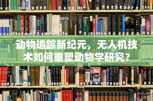 动物追踪新纪元，无人机技术如何重塑动物学研究？