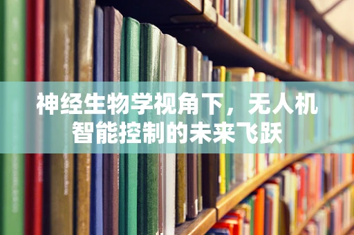 神经生物学视角下，无人机智能控制的未来飞跃