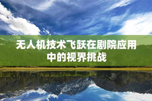 无人机技术飞跃在剧院应用中的视界挑战
