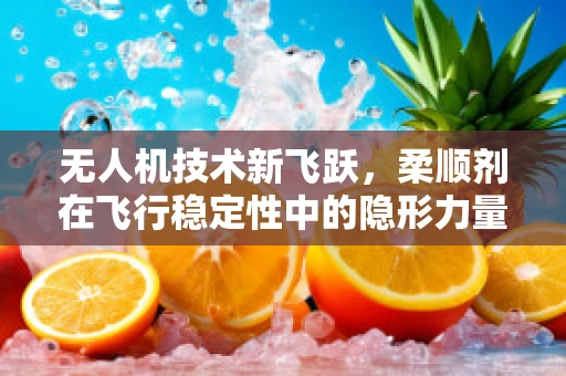 无人机技术新飞跃，柔顺剂在飞行稳定性中的隐形力量？