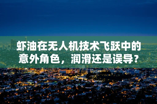 虾油在无人机技术飞跃中的意外角色，润滑还是误导？