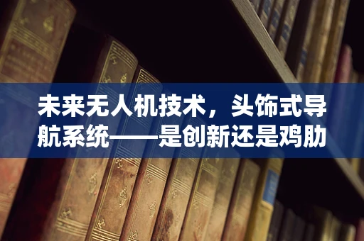 未来无人机技术，头饰式导航系统——是创新还是鸡肋？