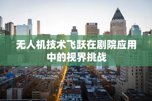 无人机技术飞跃在剧院应用中的视界挑战