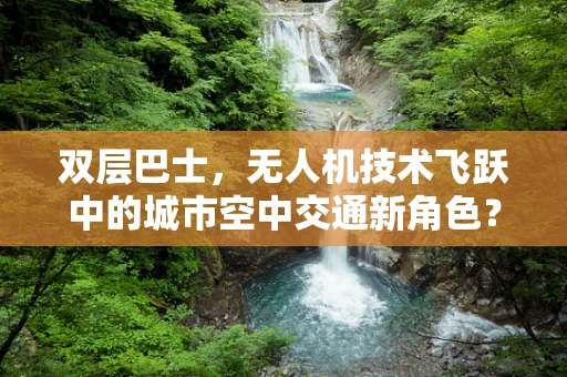 双层巴士，无人机技术飞跃中的城市空中交通新角色？