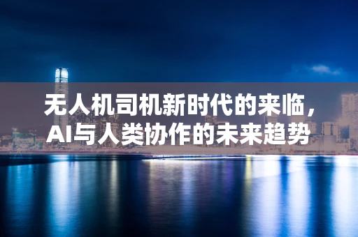 无人机司机新时代的来临，AI与人类协作的未来趋势