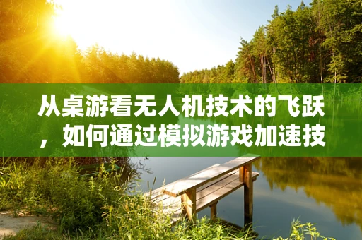 从桌游看无人机技术的飞跃，如何通过模拟游戏加速技术革新？